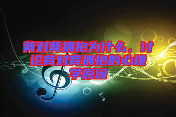 背對背擁抱為什么，討論背對背擁抱的心理學(xué)原因