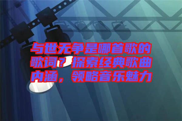 與世無(wú)爭(zhēng)是哪首歌的歌詞？探索經(jīng)典歌曲內(nèi)涵，領(lǐng)略音樂(lè)魅力