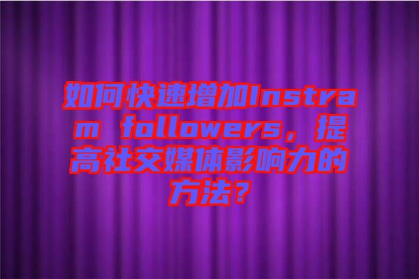 如何快速增加Instram followers，提高社交媒體影響力的方法？