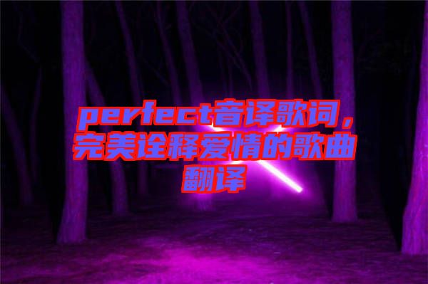 perfect音譯歌詞，完美詮釋愛(ài)情的歌曲翻譯