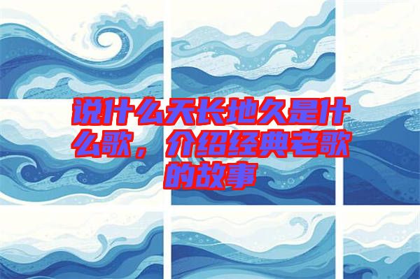 說什么天長地久是什么歌，介紹經(jīng)典老歌的故事