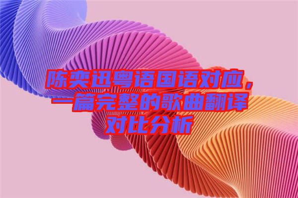 陳奕迅粵語(yǔ)國(guó)語(yǔ)對(duì)應(yīng)，一篇完整的歌曲翻譯對(duì)比分析