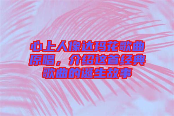 心上人像達(dá)瑪花歌曲原唱，介紹這首經(jīng)典歌曲的誕生故事