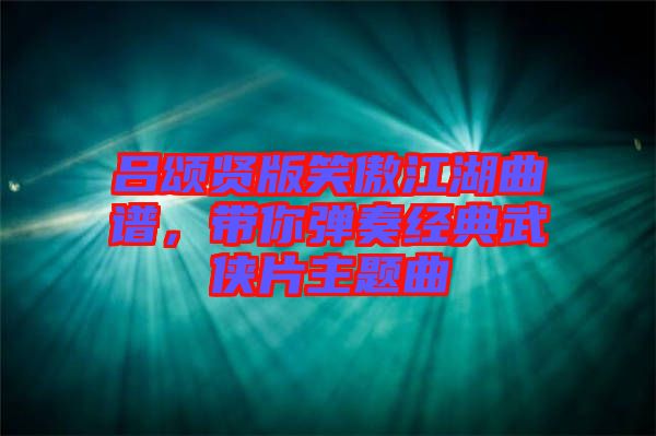 呂頌賢版笑傲江湖曲譜，帶你彈奏經(jīng)典武俠片主題曲