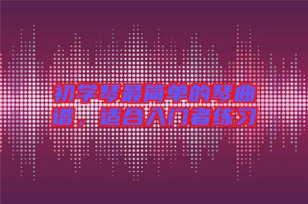初學琴最簡單的琴曲譜，適合入門者練習