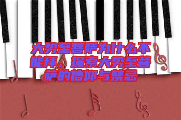 大勢(shì)至菩薩為什么不能拜，探索大勢(shì)至菩薩的信仰與禁忌