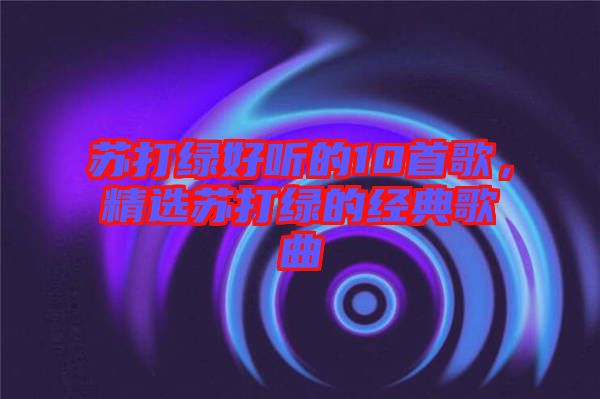 蘇打綠好聽的10首歌，精選蘇打綠的經(jīng)典歌曲