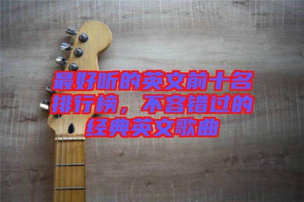 最好聽的英文前十名排行榜，不容錯過的經(jīng)典英文歌曲