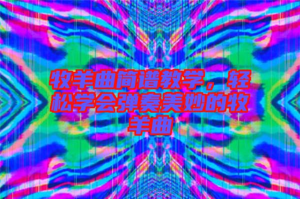 牧羊曲簡(jiǎn)譜教學(xué)，輕松學(xué)會(huì)彈奏美妙的牧羊曲