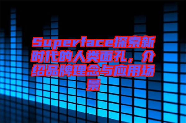 Superface探索新時(shí)代的人類面孔，介紹品牌理念與應(yīng)用場景