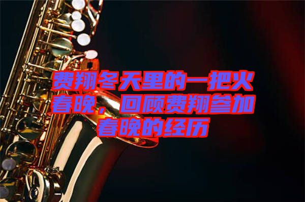 費翔冬天里的一把火春晚，回顧費翔參加春晚的經(jīng)歷