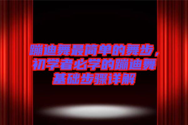 蹦迪舞最簡單的舞步，初學者必學的蹦迪舞基礎(chǔ)步驟詳解