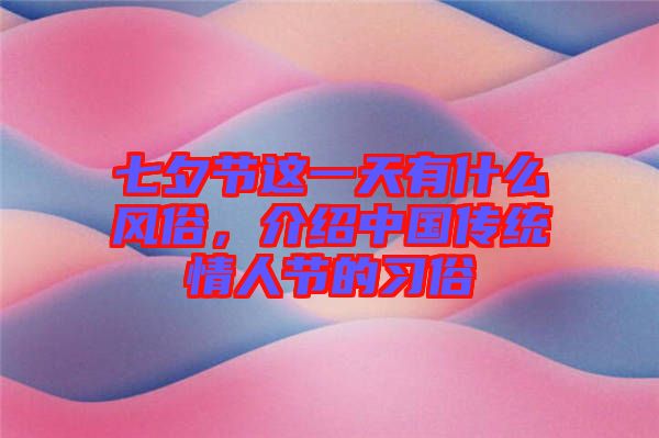 七夕節(jié)這一天有什么風(fēng)俗，介紹中國傳統(tǒng)情人節(jié)的習(xí)俗