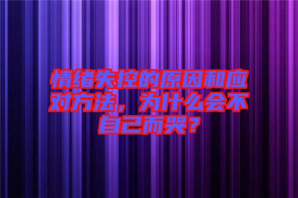 情緒失控的原因和應對方法，為什么會不自己而哭？