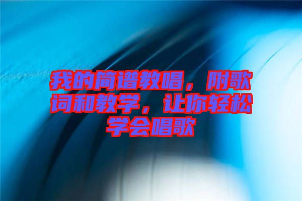 我的簡(jiǎn)譜教唱，附歌詞和教學(xué)，讓你輕松學(xué)會(huì)唱歌