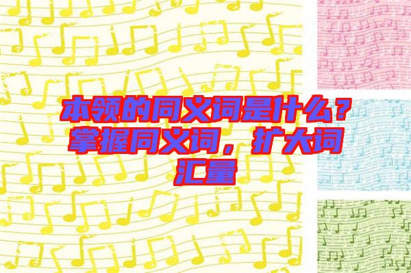 本領(lǐng)的同義詞是什么？掌握同義詞，擴(kuò)大詞匯量