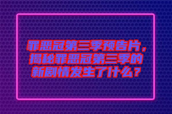 罪惡冠第三季預(yù)告片，揭秘罪惡冠第三季的新劇情發(fā)生了什么？