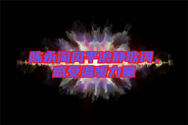 陳永淘風(fēng)平浪靜歌詞，感受溫暖力量