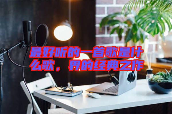 最好聽的一首歌是什么歌，界的經(jīng)典之作
