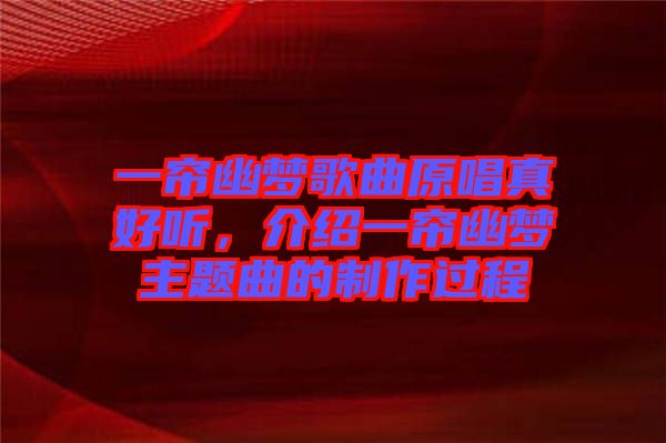 一簾幽夢歌曲原唱真好聽，介紹一簾幽夢主題曲的制作過程