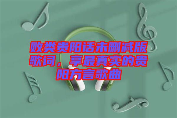 敗類貴陽話未刪減版歌詞，享最真實的貴陽方言歌曲