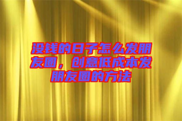 沒(méi)錢的日子怎么發(fā)朋友圈，創(chuàng)意低成本發(fā)朋友圈的方法