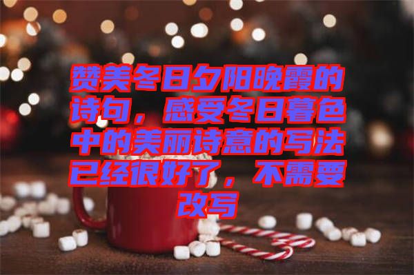 贊美冬日夕陽晚霞的詩(shī)句，感受冬日暮色中的美麗詩(shī)意的寫法已經(jīng)很好了，不需要改寫