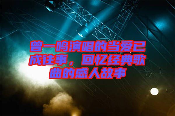 曾一鳴演唱的當愛已成往事，回憶經(jīng)典歌曲的感人故事
