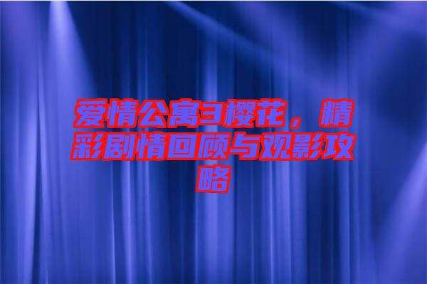 愛情公寓3櫻花，精彩劇情回顧與觀影攻略