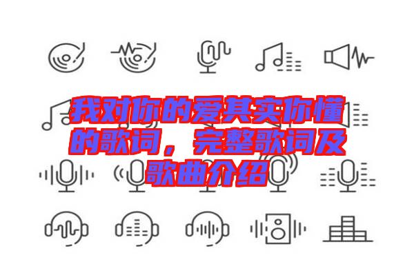 我對(duì)你的愛(ài)其實(shí)你懂的歌詞，完整歌詞及歌曲介紹