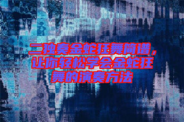 二獨(dú)奏金蛇狂舞簡譜，讓你輕松學(xué)會(huì)金蛇狂舞的演奏方法
