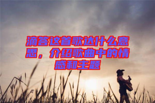 滴答這首歌達(dá)什么意思，介紹歌曲中的情感和主題