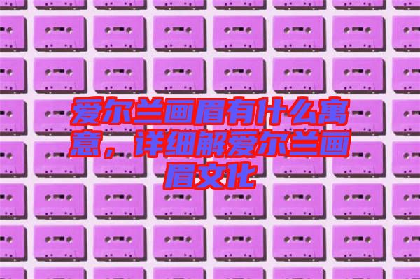 愛(ài)爾蘭畫(huà)眉有什么寓意，詳細(xì)解愛(ài)爾蘭畫(huà)眉文化