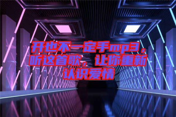 開也不一定手mp3，聽這首歌，讓你重新認識愛情