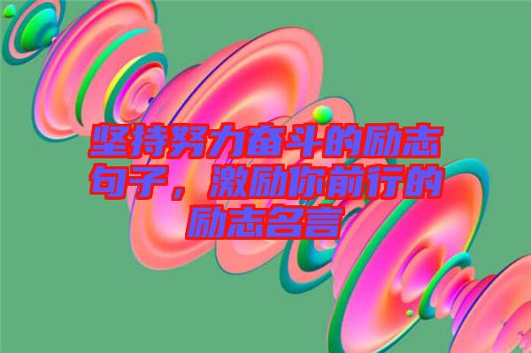 堅持努力奮斗的勵志句子，激勵你前行的勵志名言