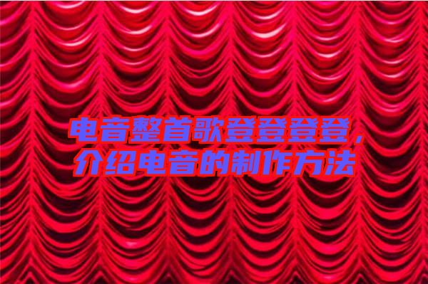 電音整首歌登登登登，介紹電音的制作方法