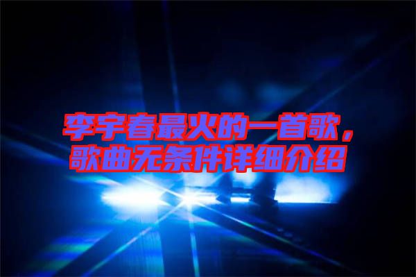 李宇春最火的一首歌，歌曲無條件詳細(xì)介紹