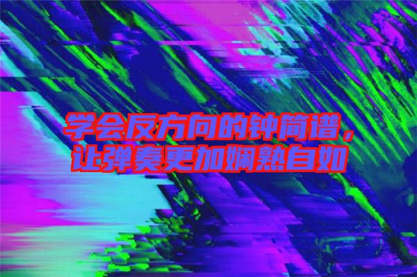 學(xué)會(huì)反方向的鐘簡譜，讓彈奏更加?jì)故熳匀? width=