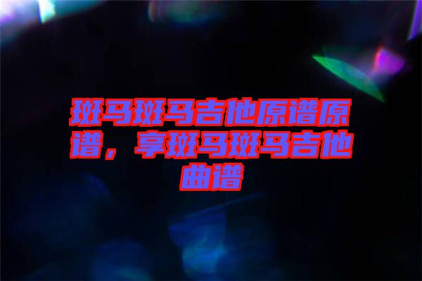 斑馬斑馬吉他原譜原譜，享斑馬斑馬吉他曲譜