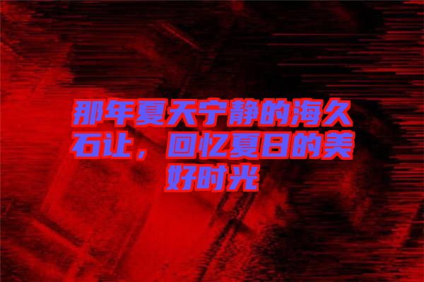 那年夏天寧靜的海久石讓，回憶夏日的美好時光