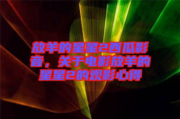 放羊的星星2西瓜影音，關(guān)于電影放羊的星星2的觀影心得