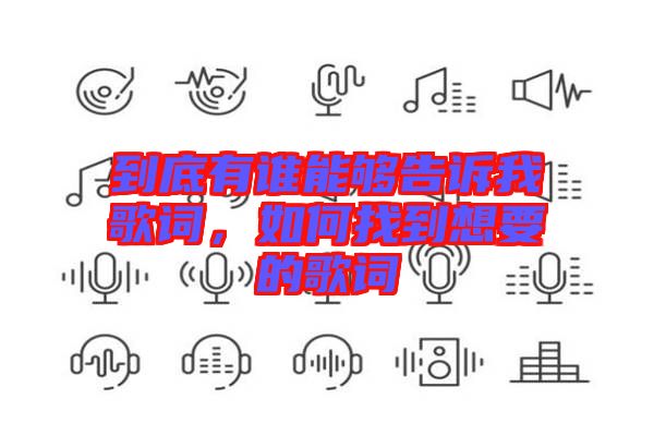 到底有誰(shuí)能夠告訴我歌詞，如何找到想要的歌詞