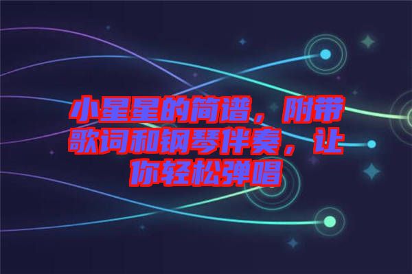 小星星的簡譜，附帶歌詞和鋼琴伴奏，讓你輕松彈唱