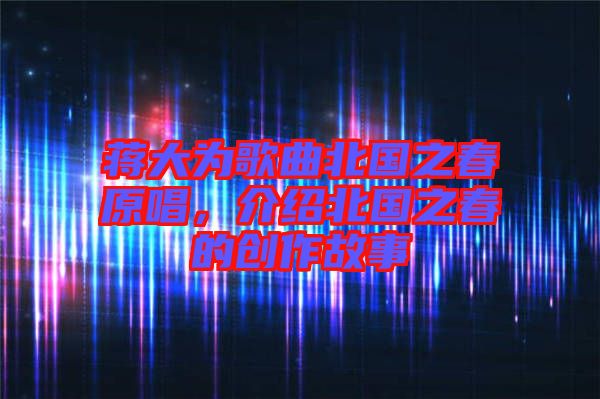 蔣大為歌曲北國(guó)之春原唱，介紹北國(guó)之春的創(chuàng)作故事