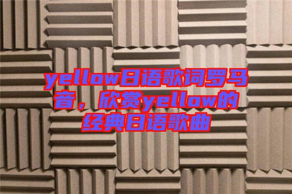 yellow日語(yǔ)歌詞羅馬音，欣賞yellow的經(jīng)典日語(yǔ)歌曲