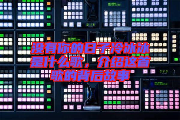 沒有你的日子冷冰冰是什么歌，介紹這首歌的背后故事