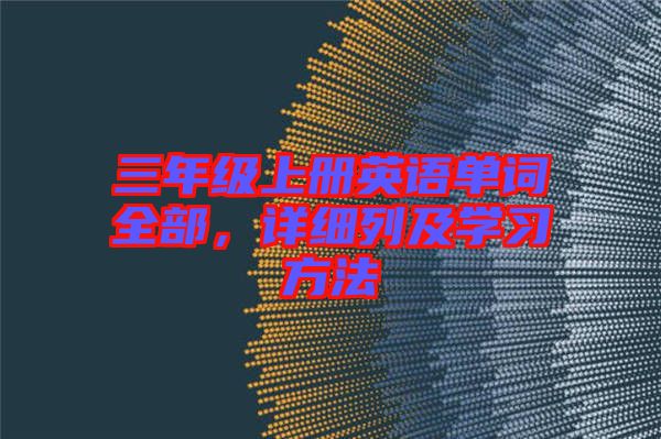 三年級(jí)上冊(cè)英語(yǔ)單詞全部，詳細(xì)列及學(xué)習(xí)方法