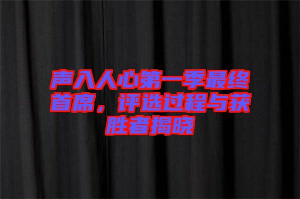 聲入人心第一季最終首席，評選過程與獲勝者揭曉
