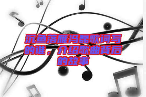 沉魚(yú)落雁馮磊歌詞寫的誰(shuí)，介紹歌曲背后的故事