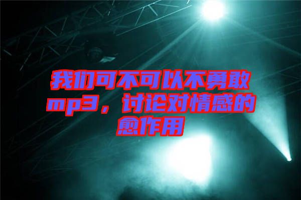 我們可不可以不勇敢mp3，討論對情感的愈作用